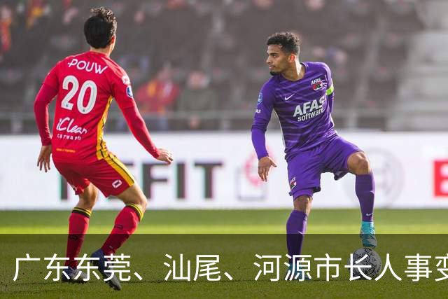 广东东莞、汕尾、河源市长人事变动综述