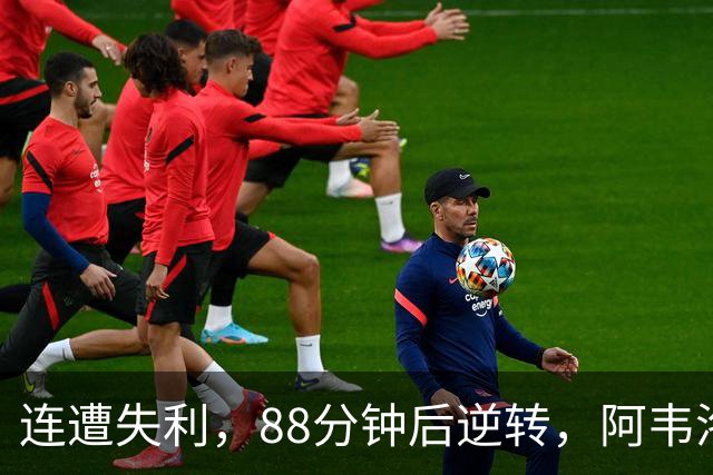 连遭失利，88分钟后逆转，阿韦洛亚坚定不移